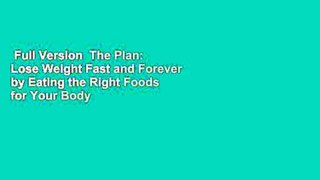 Full Version  The Plan: Lose Weight Fast and Forever by Eating the Right Foods for Your Body  For