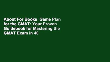 About For Books  Game Plan for the GMAT: Your Proven Guidebook for Mastering the GMAT Exam in 40