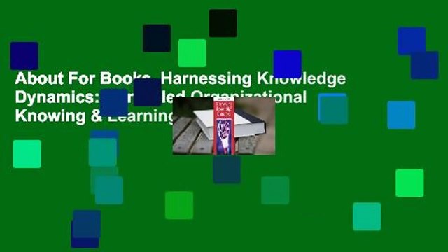 About For Books Harnessing Knowledge Dynamics: Principled Organizational Knowing & Learning
