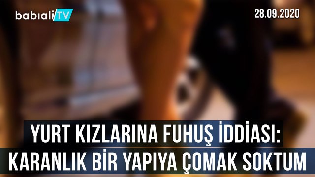 YURT KIZLARINA FUHUŞ İDDİASI: KARANLIK BİR YAPIYA ÇOMAK SOKTUM