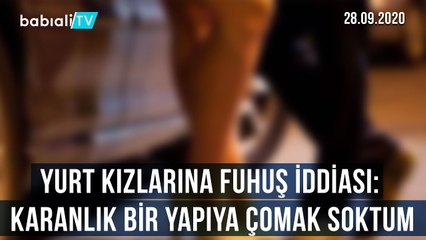 YURT KIZLARINA FUHUŞ İDDİASI: KARANLIK BİR YAPIYA ÇOMAK SOKTUM