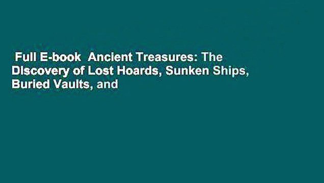 Full E-book Ancient Treasures: The Discovery of Lost Hoards, Sunken Ships, Buried Vaults, and