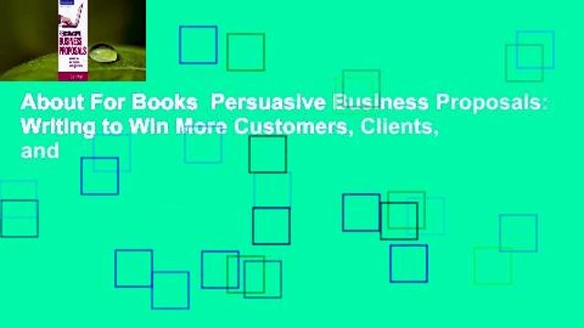 About For Books Persuasive Business Proposals: Writing to Win More Customers, Clients, and