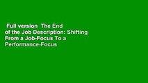 Full version  The End of the Job Description: Shifting From a Job-Focus To a Performance-Focus