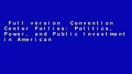 Full version  Convention Center Follies: Politics, Power, and Public Investment in American