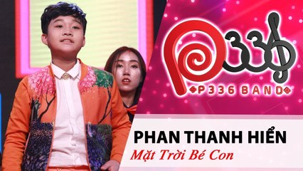 DỰ ÁN P336| 'Mặt Trời Bé Con' Phan Thanh Hiển đốt cháy sân khấu P336 ☀