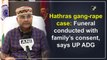 Hathras gang-rape case: Funeral conducted with family’s consent, says UP ADG