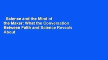 Science and the Mind of the Maker: What the Conversation Between Faith and Science Reveals About