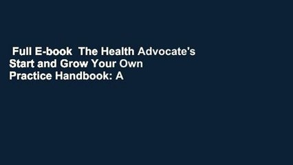 Full E-book  The Health Advocate's Start and Grow Your Own Practice Handbook: A Step by Step