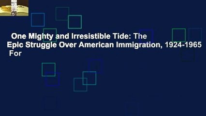 One Mighty and Irresistible Tide: The Epic Struggle Over American Immigration, 1924-1965  For