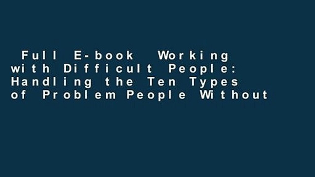 Full E-book  Working with Difficult People: Handling the Ten Types of Problem People Without
