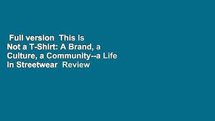 Full version  This Is Not a T-Shirt: A Brand, a Culture, a Community--a Life in Streetwear  Review