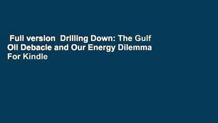 Full version  Drilling Down: The Gulf Oil Debacle and Our Energy Dilemma  For Kindle