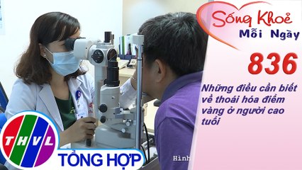 Những điều cần biết về thoái hóa điểm vàng ở người cao tuổi | Sống khỏe mỗi ngày - Kỳ 836
