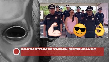 ¡POLICÍAS FEDERALES DE COLIMA DAN SU RESPALDO A AMLO!