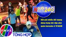 Người đưa tin 24G (6g30 ngày 1/10/2020) - Bắt giữ nhiều đối tượng dùng hung khí đập phá quán karaoke