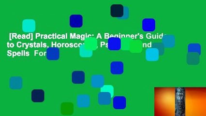 [Read] Practical Magic: A Beginner's Guide to Crystals, Horoscopes, Psychics, and Spells  For