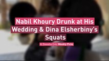 Nabil Khoury Drunk at His Wedding & Dina Elsherbiny’s Squats