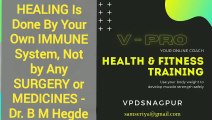 HEALING Is Done By Your Own IMMUNE System, Not by Any SURGERY or MEDICINES - Dr. B M Hegde