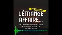[PODCAST - L'étrange affaire ] La mystérieuse explosion du centre nucléaire russe du Grand Nord