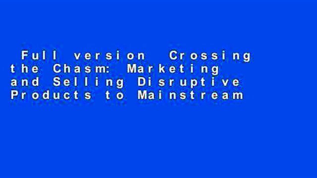 Full version Crossing the Chasm: Marketing and Selling Disruptive Products to Mainstream