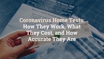 Coronavirus Home Tests: How They Work, What They Cost, and How Accurate They Are