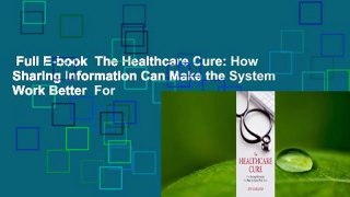 Full E-book  The Healthcare Cure: How Sharing Information Can Make the System Work Better  For