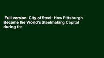 Full version  City of Steel: How Pittsburgh Became the World's Steelmaking Capital during the