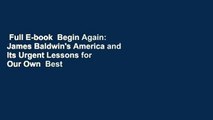 Full E-book  Begin Again: James Baldwin's America and Its Urgent Lessons for Our Own  Best