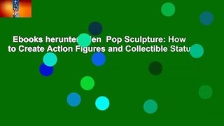 Ebooks herunterladen  Pop Sculpture: How to Create Action Figures and Collectible Statues