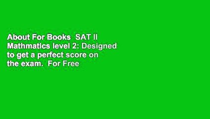 About For Books  SAT II Mathmatics level 2: Designed to get a perfect score on the exam.  For Free