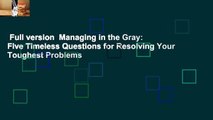 Full version  Managing in the Gray: Five Timeless Questions for Resolving Your Toughest Problems
