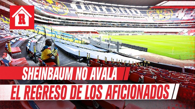 Claudia Sheinbaum no avala el regreso de los aficionados a los estadios en CDMX