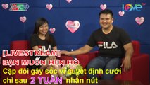 [LIVESTREAM] BẠN MUỐN HẸN HÒ | 'Cặp đôi gây sốc vì quyết định cưới chỉ sau 2 tuần nhấn nút'