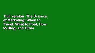 Full version  The Science of Marketing: When to Tweet, What to Post, How to Blog, and Other