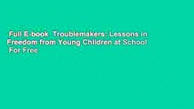 Full E-book  Troublemakers: Lessons in Freedom from Young Children at School  For Free