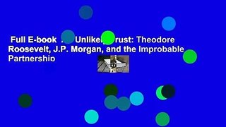 Full E-book  An Unlikely Trust: Theodore Roosevelt, J.P. Morgan, and the Improbable Partnership