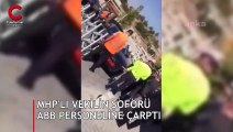 Araçla yasak alana girmek isteyen MHP’li Milletvekili’nin şoförü ABB personeline kasten çarptı