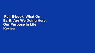 Full E-book  What On Earth Are We Doing Here: Our Purpose In Life  Review