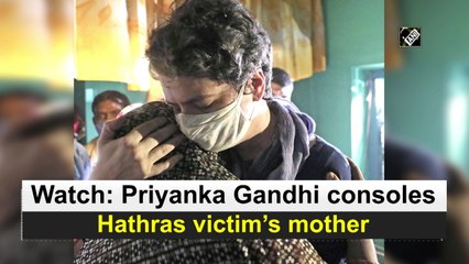 Priyanka Gandhi consoles Hathras victim's mother