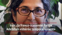 Iran : la franco-iranienne Fariba Adelkhah « libérée temporairement »
