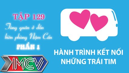 Hành Trình Kết Nối Những Trái Tim - tập 129 - Tòng quân ở đồn biên phòng Nậm Cắn - phần 1.