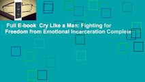 Full E-book  Cry Like a Man: Fighting for Freedom from Emotional Incarceration Complete