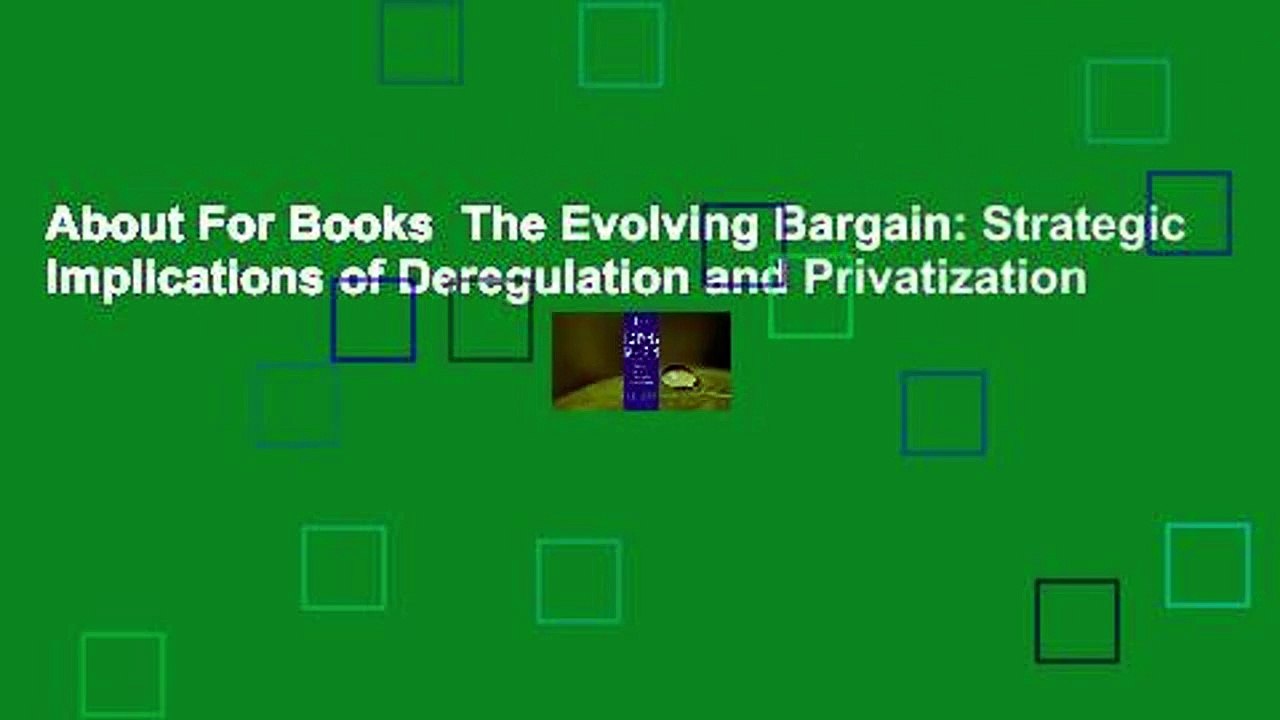 About For Books  The Evolving Bargain: Strategic Implications of Deregulation and Privatization