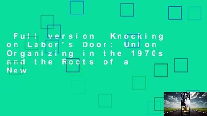 Full version  Knocking on Labor's Door: Union Organizing in the 1970s and the Roots of a New