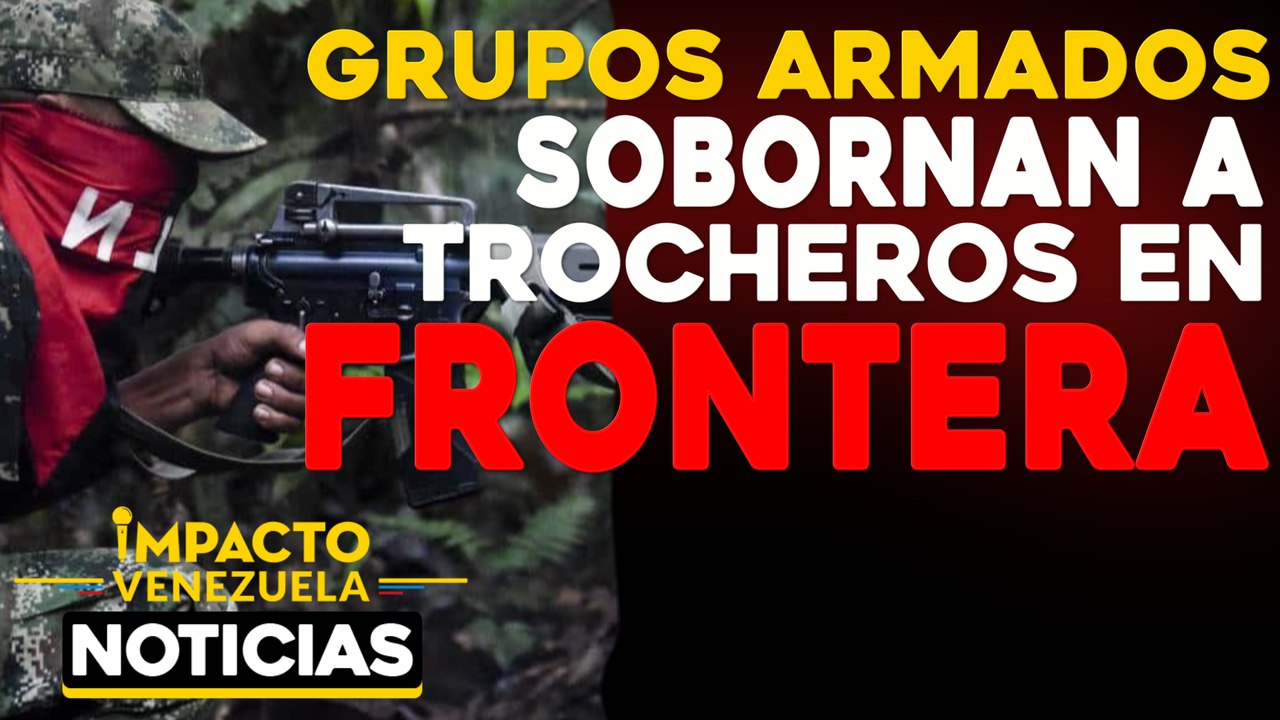 Grupos armados sobornan a trocheros en frontera |  NOTICIAS VENEZUELA HOY octubre 6 2020