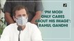 PM Modi only cares about his image: Rahul Gandhi