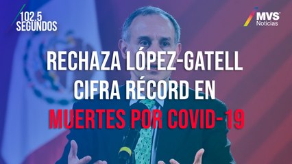 Rechaza López-Gatell cifra récord en muertes por Covid-19