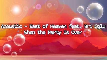 Acoustic - East of Heaven feat. Bri Oglu - When the Party Is Over | Music Collection