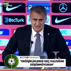 Şenol Güneş: "Değişikliklerde geç kaldığımı düşünmüyorum"